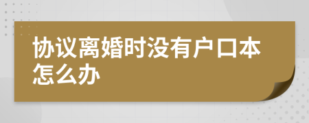 协议离婚时没有户口本怎么办