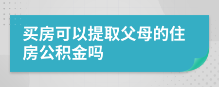 买房可以提取父母的住房公积金吗