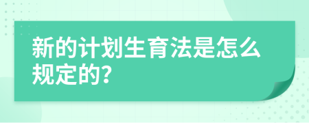 新的计划生育法是怎么规定的？