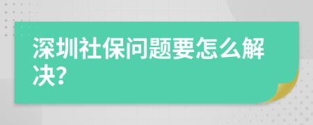 深圳社保问题要怎么解决？