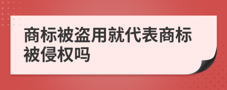 商标被盗用就代表商标被侵权吗