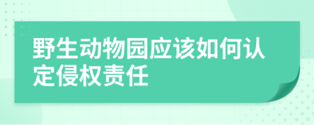 野生动物园应该如何认定侵权责任