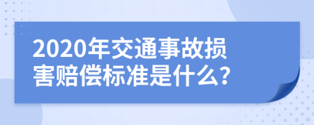 2020年交通事故损害赔偿标准是什么？