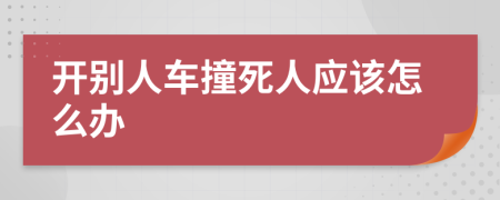 开别人车撞死人应该怎么办