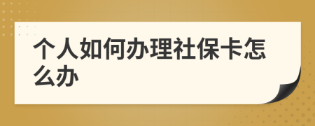 个人如何办理社保卡怎么办