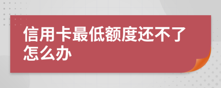 信用卡最低额度还不了怎么办