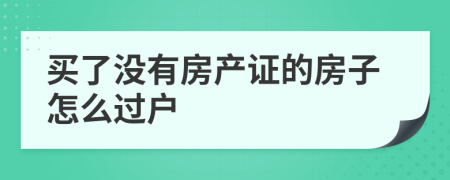 买了没有房产证的房子怎么过户