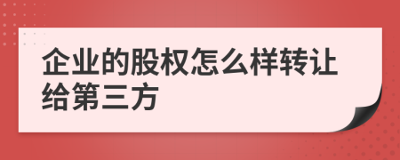 企业的股权怎么样转让给第三方