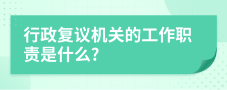 行政复议机关的工作职责是什么?