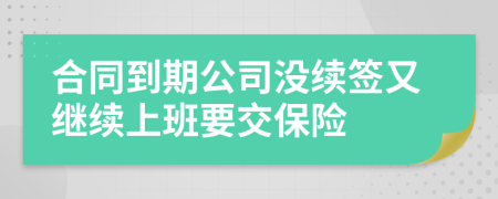 合同到期公司没续签又继续上班要交保险