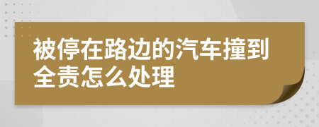 被停在路边的汽车撞到全责怎么处理