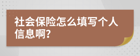 社会保险怎么填写个人信息啊？