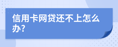 信用卡网贷还不上怎么办?