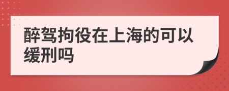 醉驾拘役在上海的可以缓刑吗