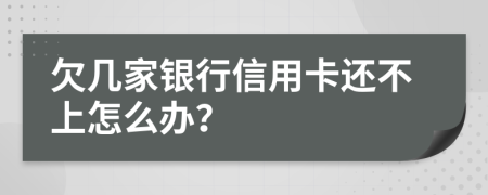 欠几家银行信用卡还不上怎么办？