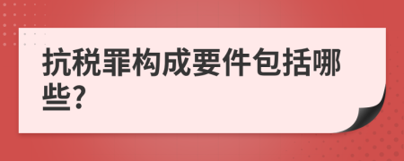 抗税罪构成要件包括哪些?