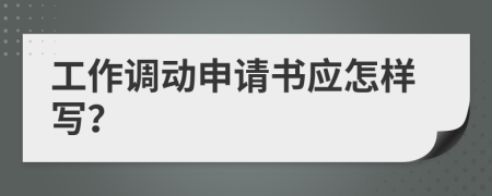 工作调动申请书应怎样写？