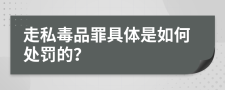 走私毒品罪具体是如何处罚的？