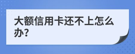 大额信用卡还不上怎么办？