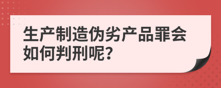 生产制造伪劣产品罪会如何判刑呢？