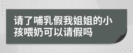 请了哺乳假我姐姐的小孩喂奶可以请假吗