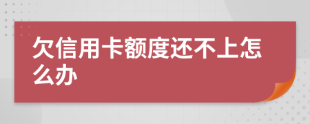 欠信用卡额度还不上怎么办