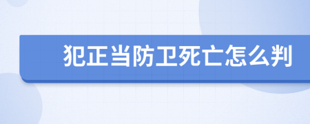 犯正当防卫死亡怎么判