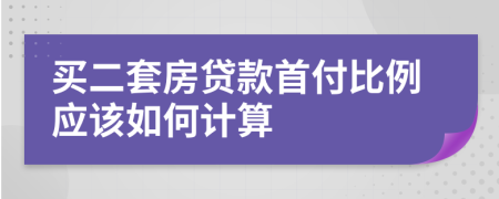 买二套房贷款首付比例应该如何计算