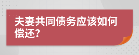 夫妻共同债务应该如何偿还？