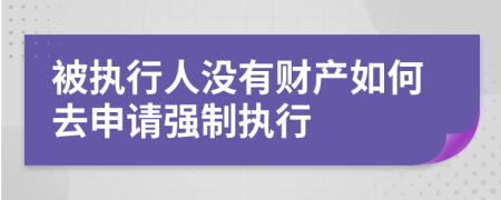 被执行人没有财产如何去申请强制执行