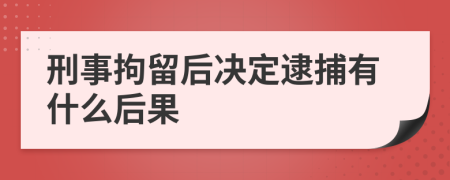 刑事拘留后决定逮捕有什么后果
