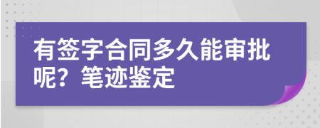 有签字合同多久能审批呢？笔迹鉴定