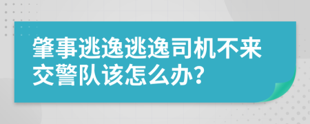 肇事逃逸逃逸司机不来交警队该怎么办？