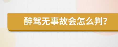 醉驾无事故会怎么判？