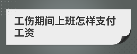 工伤期间上班怎样支付工资