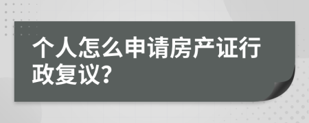 个人怎么申请房产证行政复议？