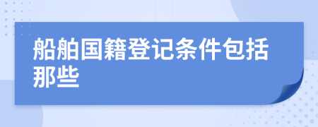 船舶国籍登记条件包括那些