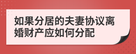 如果分居的夫妻协议离婚财产应如何分配