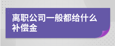 离职公司一般都给什么补偿金