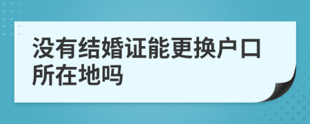 没有结婚证能更换户口所在地吗