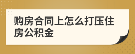 购房合同上怎么打压住房公积金