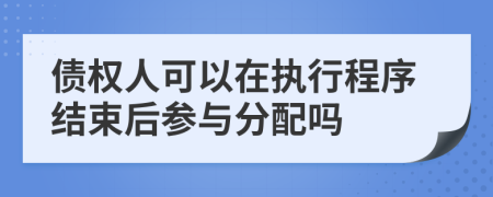 债权人可以在执行程序结束后参与分配吗