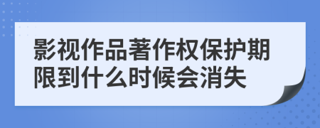 影视作品著作权保护期限到什么时候会消失