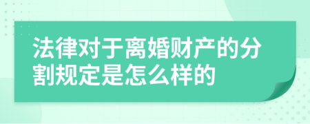 法律对于离婚财产的分割规定是怎么样的
