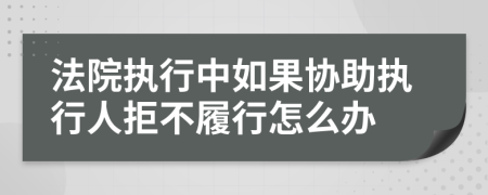 法院执行中如果协助执行人拒不履行怎么办