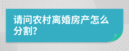 请问农村离婚房产怎么分割？