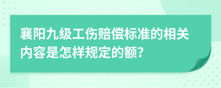 襄阳九级工伤赔偿标准的相关内容是怎样规定的额？