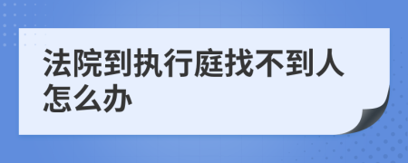 法院到执行庭找不到人怎么办