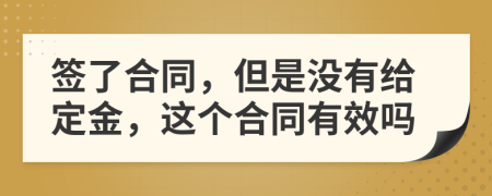 签了合同，但是没有给定金，这个合同有效吗