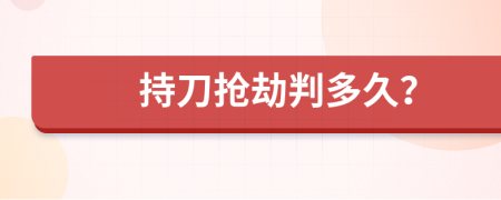 持刀抢劫判多久？